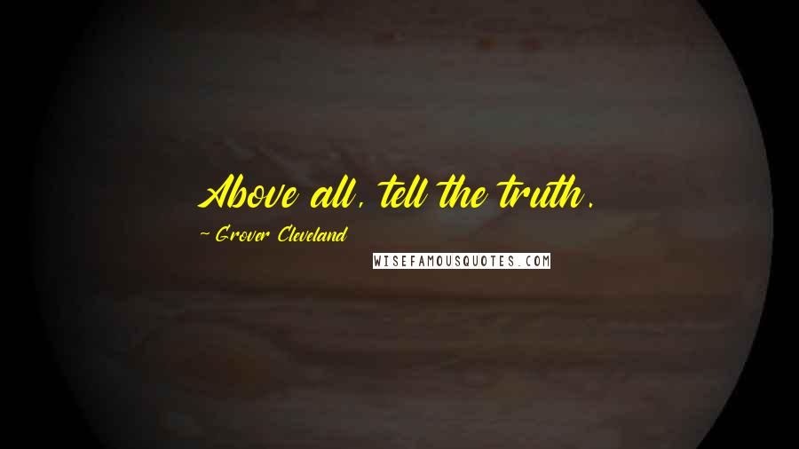 Grover Cleveland Quotes: Above all, tell the truth.