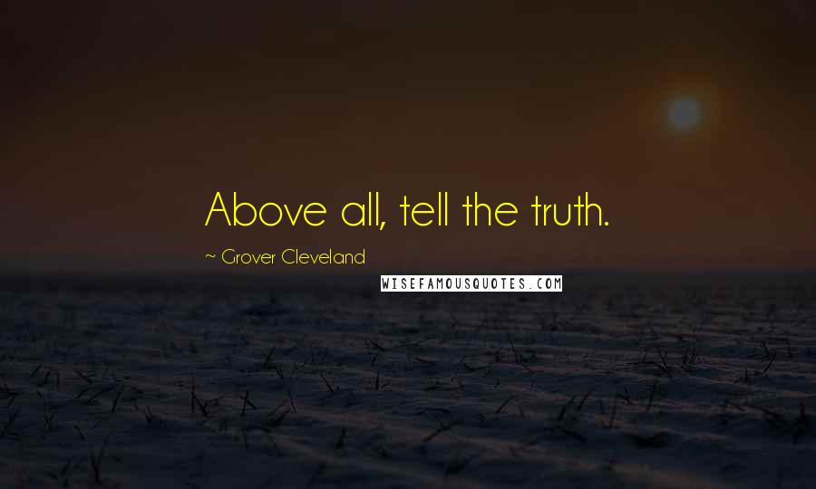 Grover Cleveland Quotes: Above all, tell the truth.