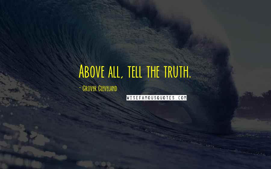 Grover Cleveland Quotes: Above all, tell the truth.