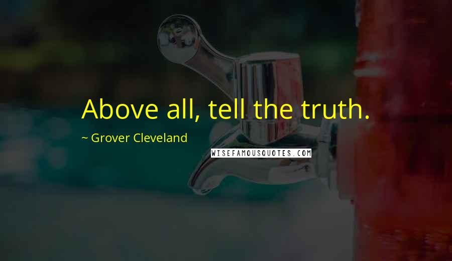 Grover Cleveland Quotes: Above all, tell the truth.