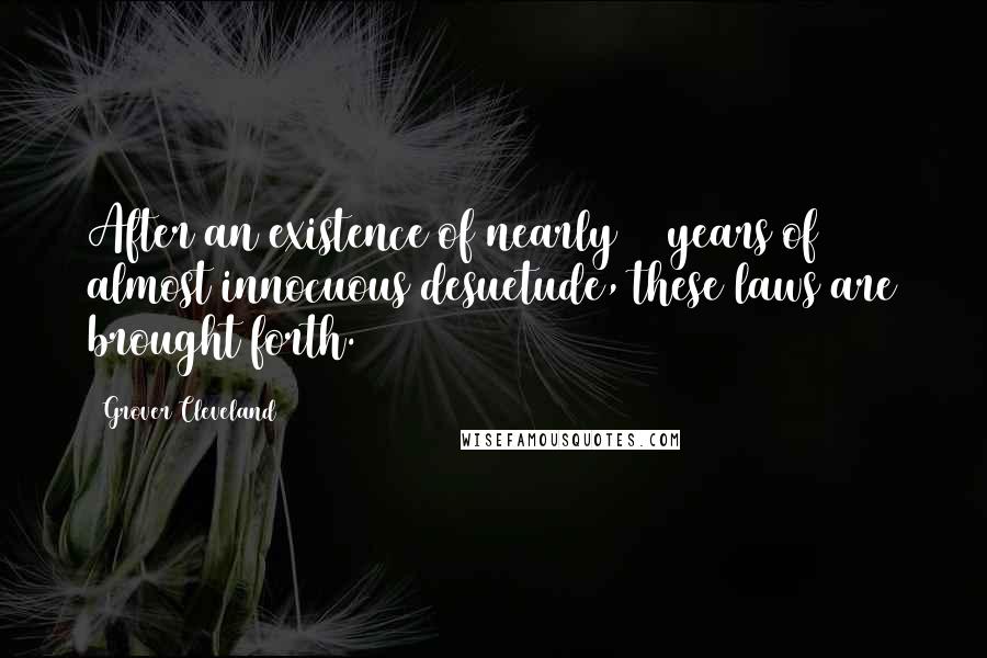 Grover Cleveland Quotes: After an existence of nearly 20 years of almost innocuous desuetude, these laws are brought forth.