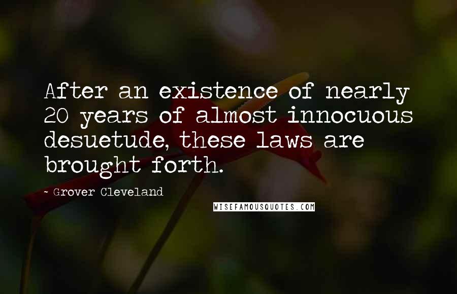 Grover Cleveland Quotes: After an existence of nearly 20 years of almost innocuous desuetude, these laws are brought forth.