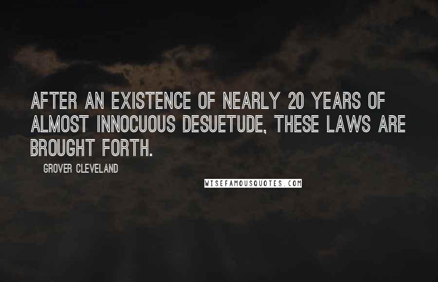 Grover Cleveland Quotes: After an existence of nearly 20 years of almost innocuous desuetude, these laws are brought forth.