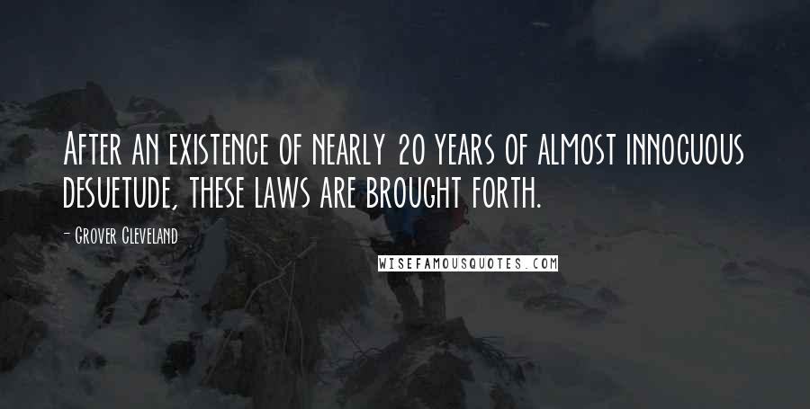 Grover Cleveland Quotes: After an existence of nearly 20 years of almost innocuous desuetude, these laws are brought forth.