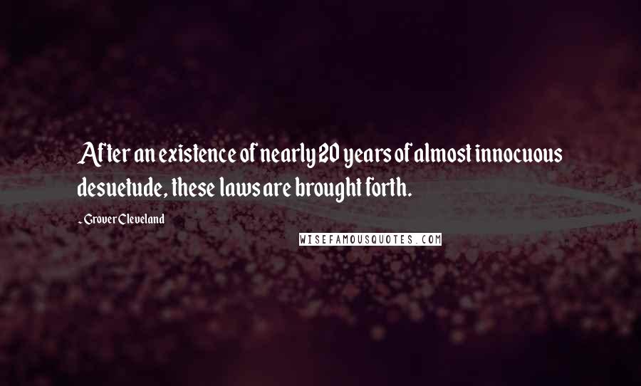 Grover Cleveland Quotes: After an existence of nearly 20 years of almost innocuous desuetude, these laws are brought forth.