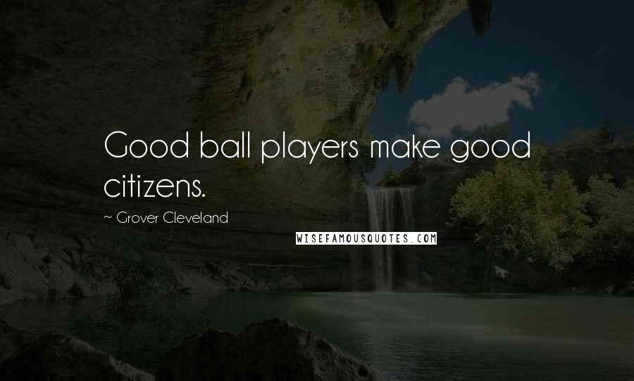 Grover Cleveland Quotes: Good ball players make good citizens.