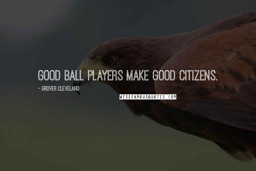 Grover Cleveland Quotes: Good ball players make good citizens.