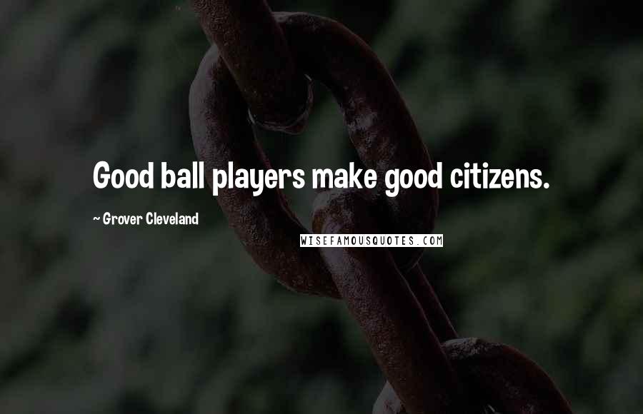 Grover Cleveland Quotes: Good ball players make good citizens.