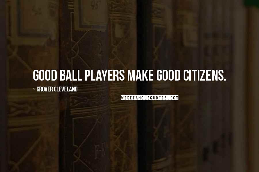 Grover Cleveland Quotes: Good ball players make good citizens.