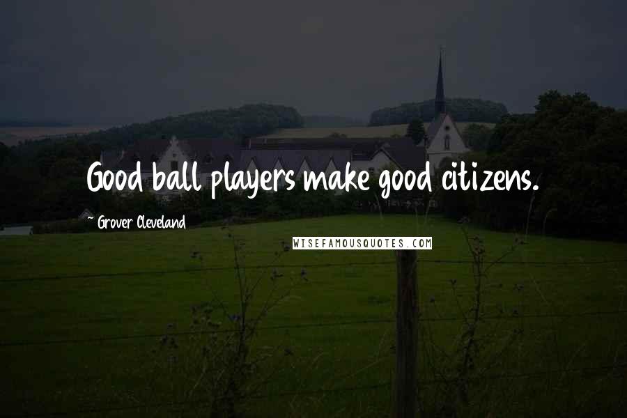 Grover Cleveland Quotes: Good ball players make good citizens.