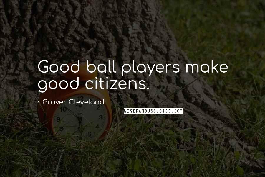 Grover Cleveland Quotes: Good ball players make good citizens.