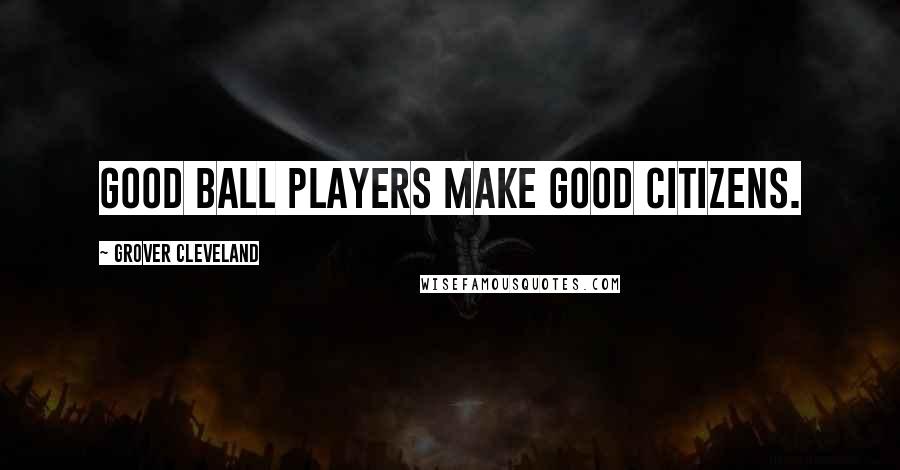 Grover Cleveland Quotes: Good ball players make good citizens.