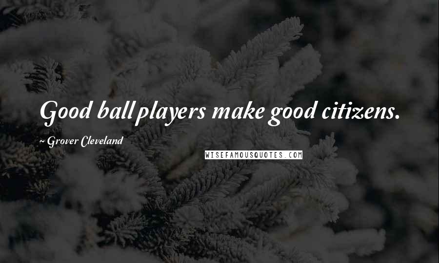 Grover Cleveland Quotes: Good ball players make good citizens.