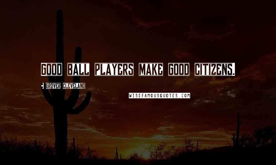 Grover Cleveland Quotes: Good ball players make good citizens.