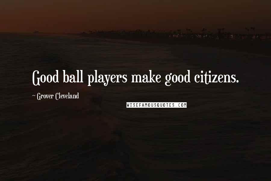 Grover Cleveland Quotes: Good ball players make good citizens.