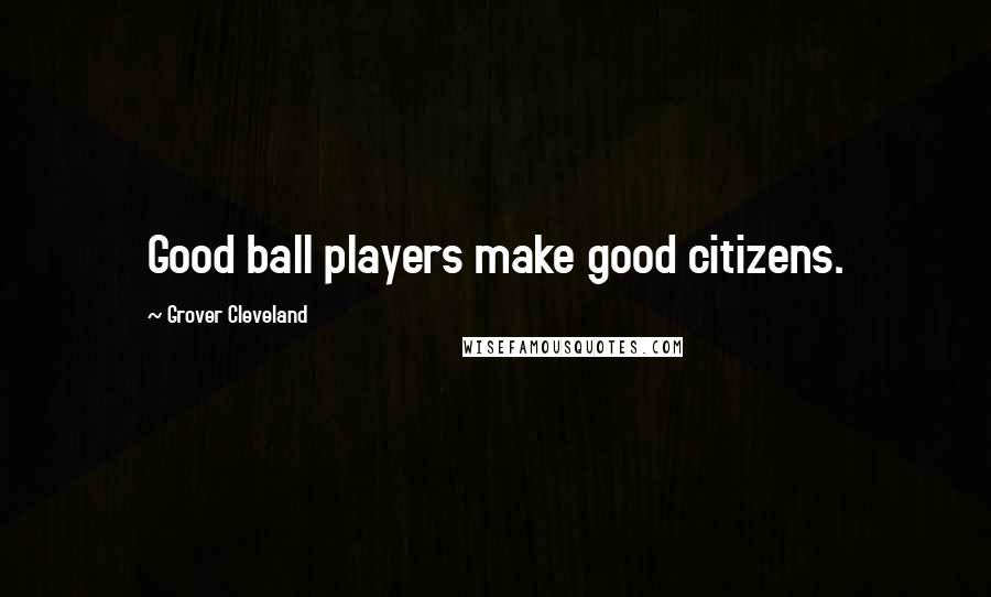 Grover Cleveland Quotes: Good ball players make good citizens.