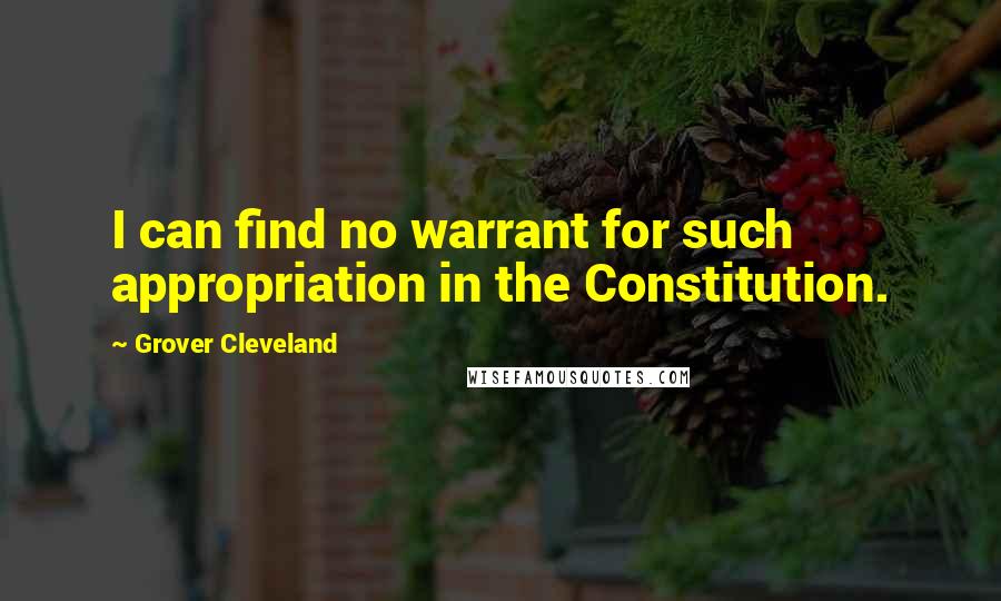 Grover Cleveland Quotes: I can find no warrant for such appropriation in the Constitution.