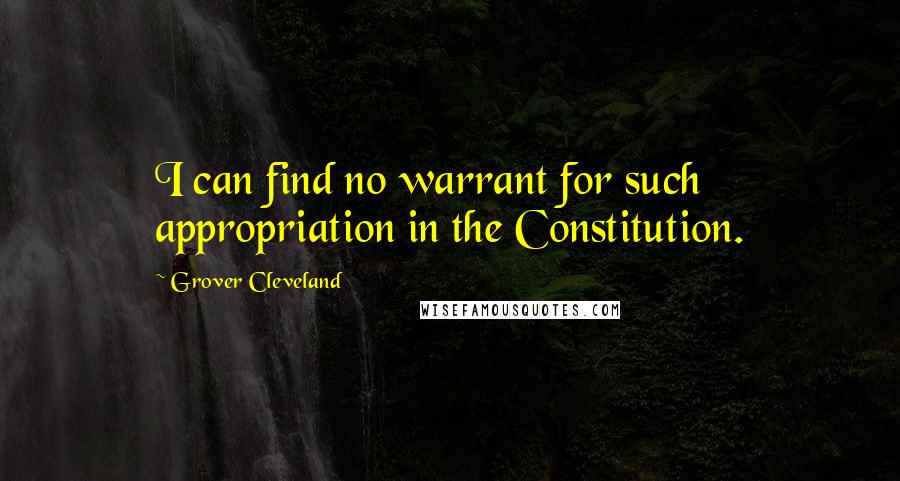 Grover Cleveland Quotes: I can find no warrant for such appropriation in the Constitution.