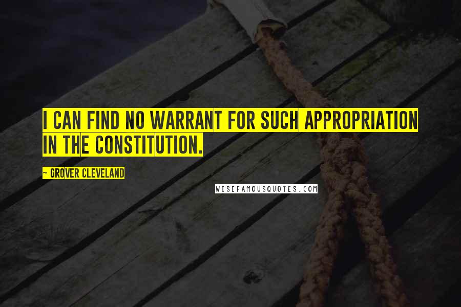 Grover Cleveland Quotes: I can find no warrant for such appropriation in the Constitution.