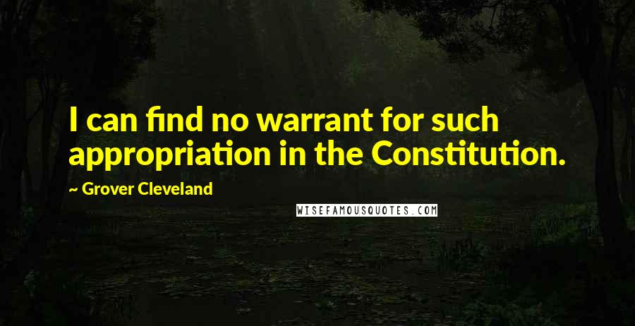 Grover Cleveland Quotes: I can find no warrant for such appropriation in the Constitution.