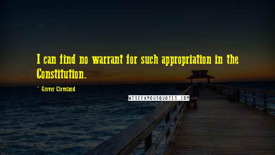 Grover Cleveland Quotes: I can find no warrant for such appropriation in the Constitution.