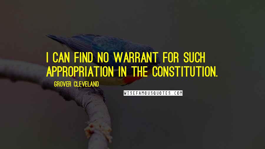Grover Cleveland Quotes: I can find no warrant for such appropriation in the Constitution.