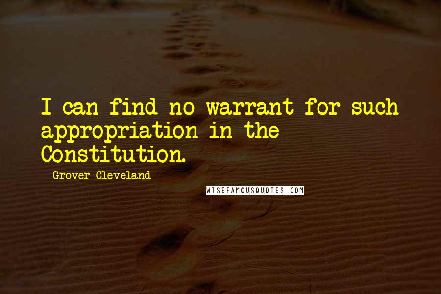 Grover Cleveland Quotes: I can find no warrant for such appropriation in the Constitution.