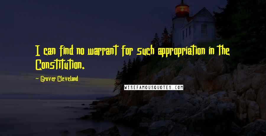 Grover Cleveland Quotes: I can find no warrant for such appropriation in the Constitution.