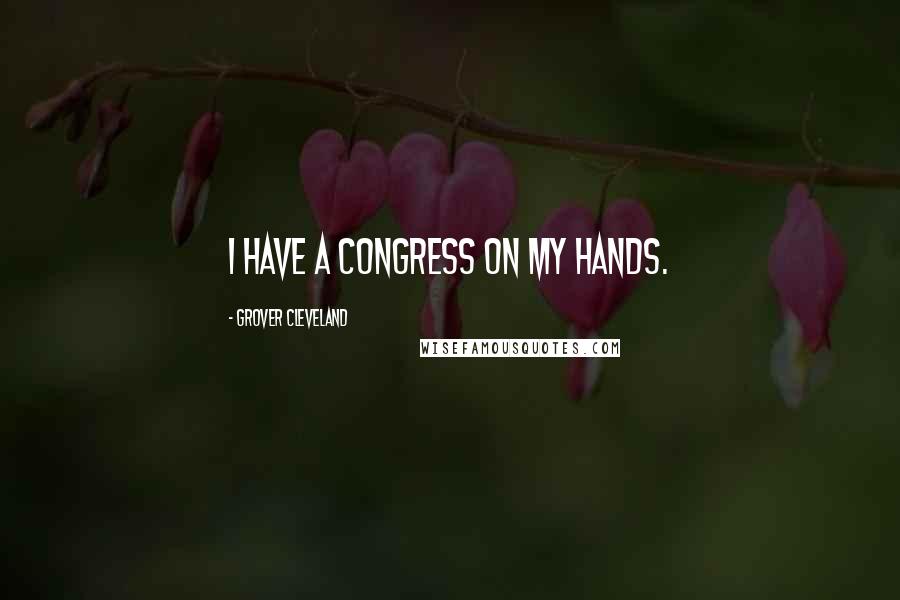 Grover Cleveland Quotes: I have a Congress on my hands.