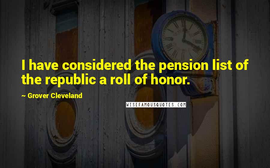 Grover Cleveland Quotes: I have considered the pension list of the republic a roll of honor.