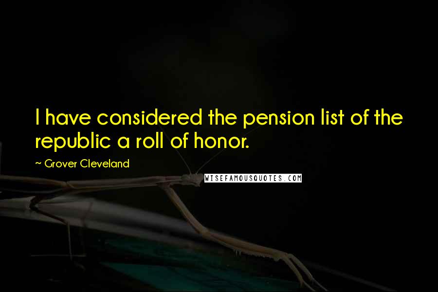 Grover Cleveland Quotes: I have considered the pension list of the republic a roll of honor.