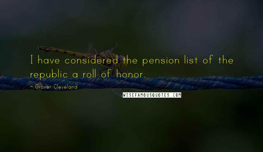 Grover Cleveland Quotes: I have considered the pension list of the republic a roll of honor.