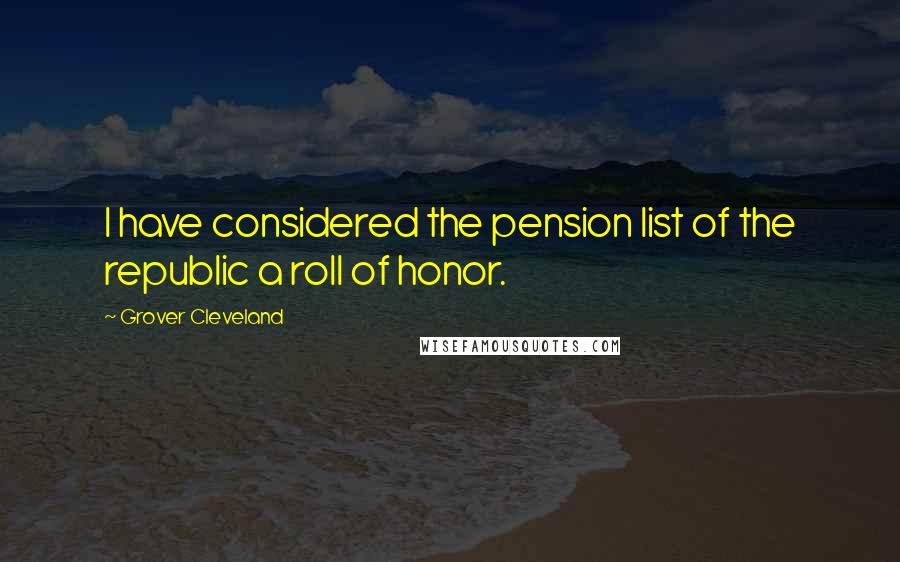 Grover Cleveland Quotes: I have considered the pension list of the republic a roll of honor.