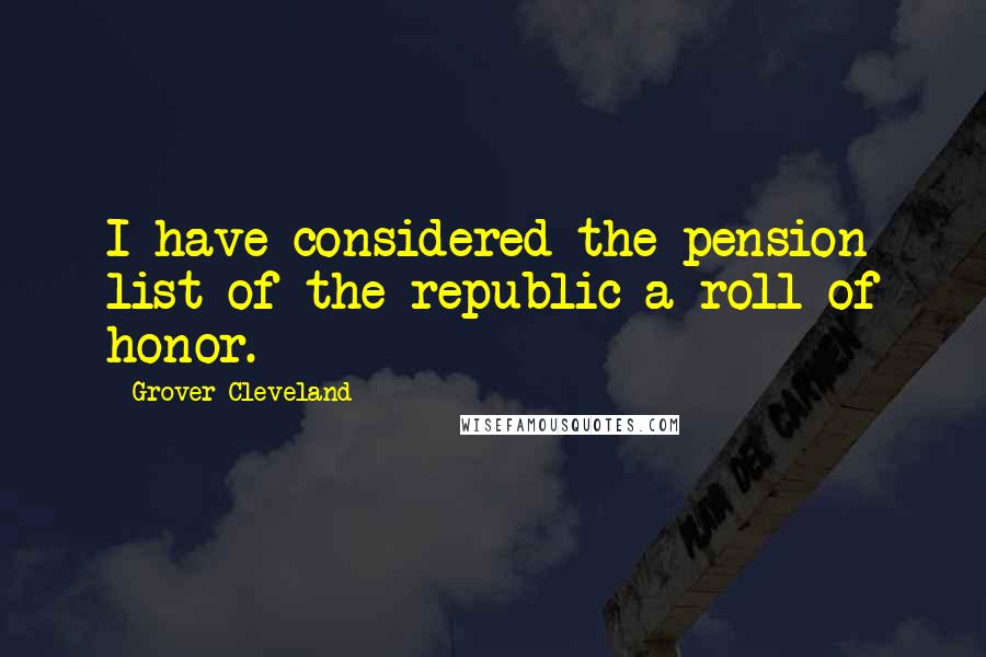 Grover Cleveland Quotes: I have considered the pension list of the republic a roll of honor.