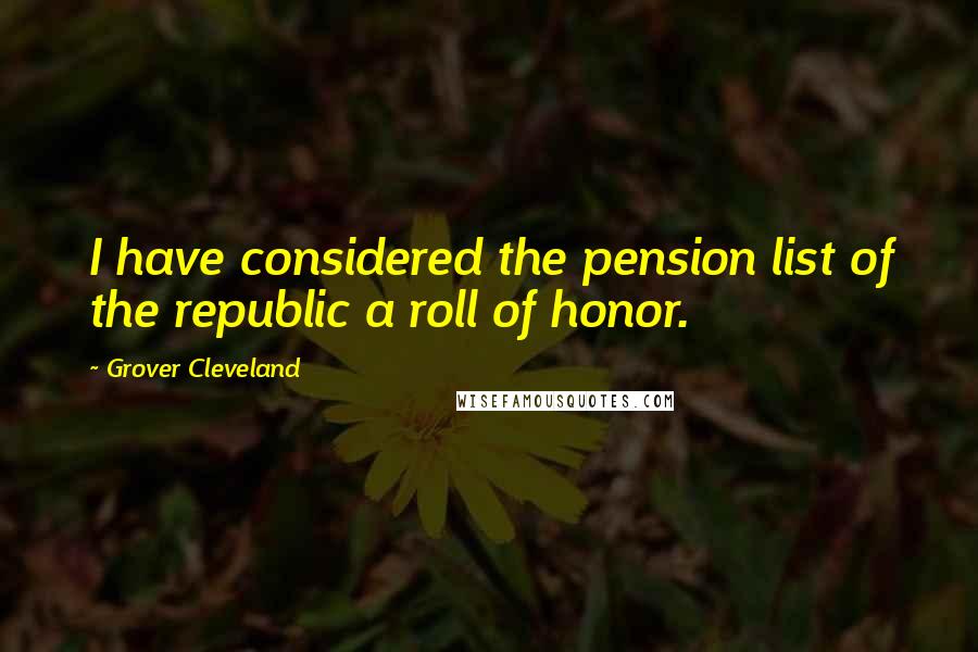 Grover Cleveland Quotes: I have considered the pension list of the republic a roll of honor.