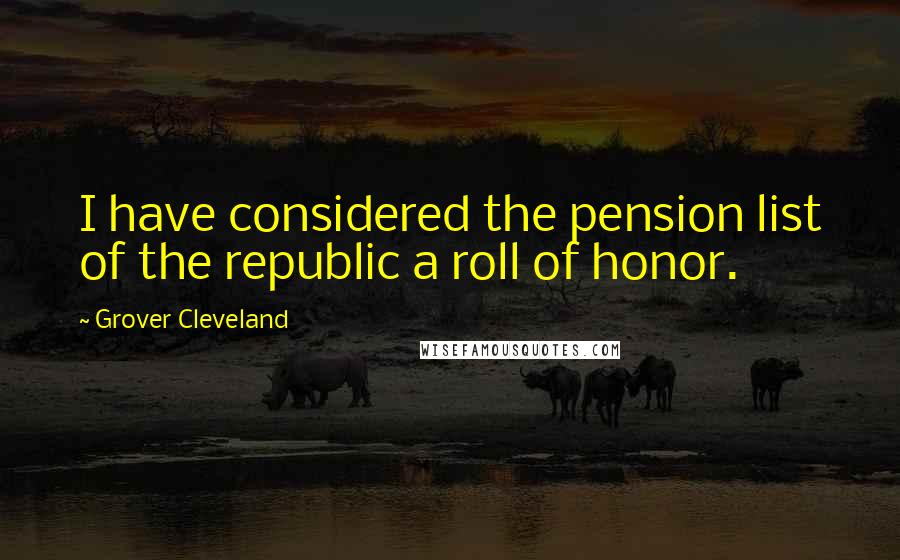 Grover Cleveland Quotes: I have considered the pension list of the republic a roll of honor.