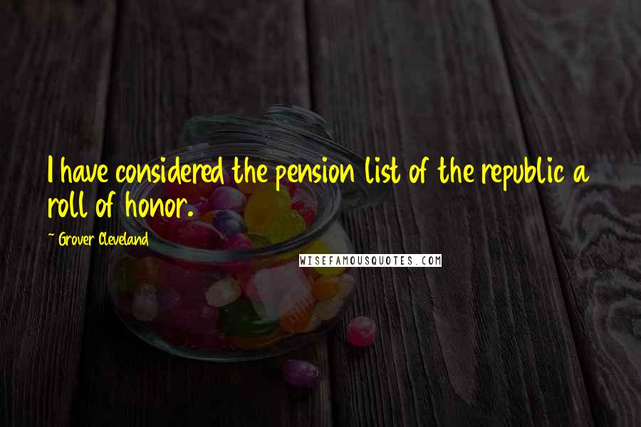 Grover Cleveland Quotes: I have considered the pension list of the republic a roll of honor.