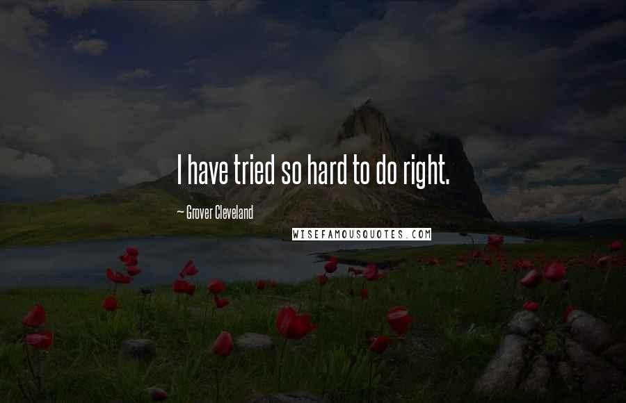 Grover Cleveland Quotes: I have tried so hard to do right.