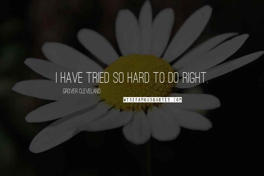 Grover Cleveland Quotes: I have tried so hard to do right.