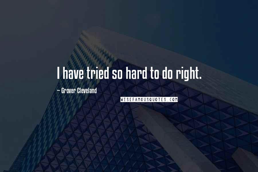 Grover Cleveland Quotes: I have tried so hard to do right.