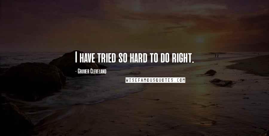 Grover Cleveland Quotes: I have tried so hard to do right.