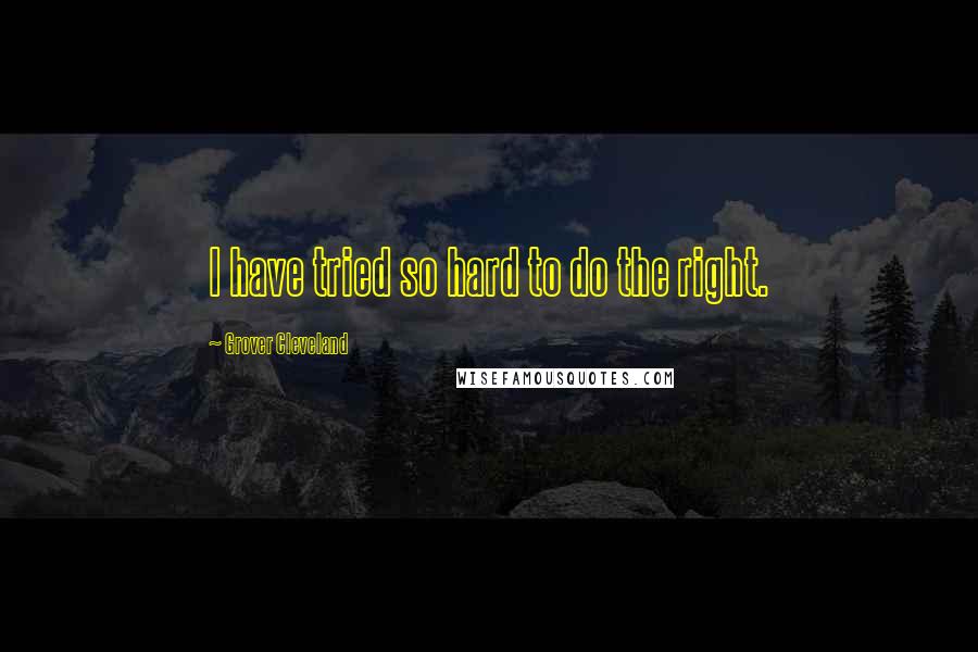 Grover Cleveland Quotes: I have tried so hard to do the right.