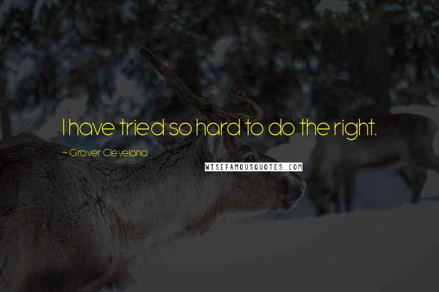 Grover Cleveland Quotes: I have tried so hard to do the right.