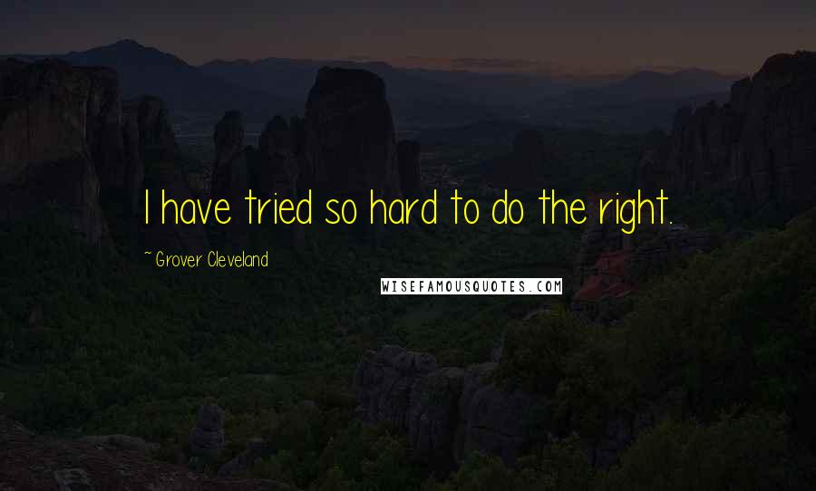 Grover Cleveland Quotes: I have tried so hard to do the right.