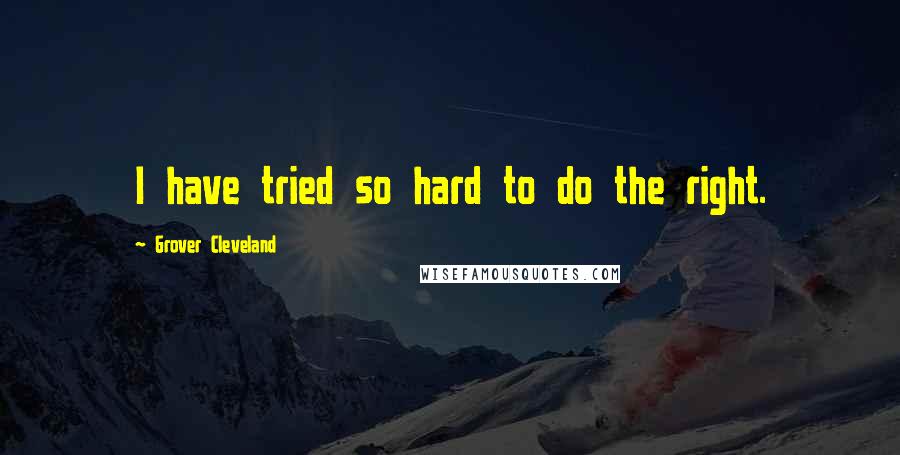 Grover Cleveland Quotes: I have tried so hard to do the right.