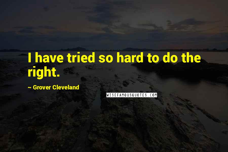 Grover Cleveland Quotes: I have tried so hard to do the right.