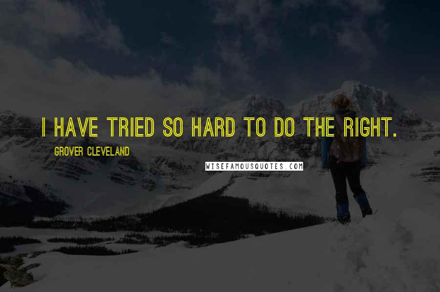 Grover Cleveland Quotes: I have tried so hard to do the right.