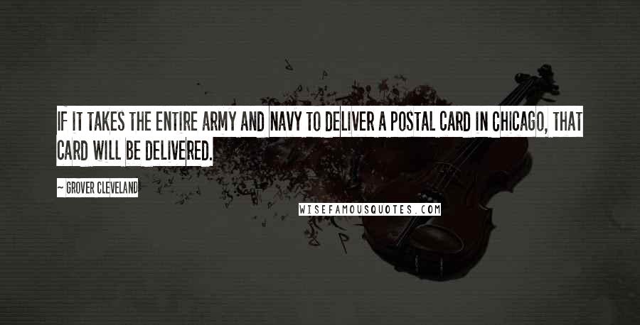 Grover Cleveland Quotes: If it takes the entire army and navy to deliver a postal card in Chicago, that card will be delivered.