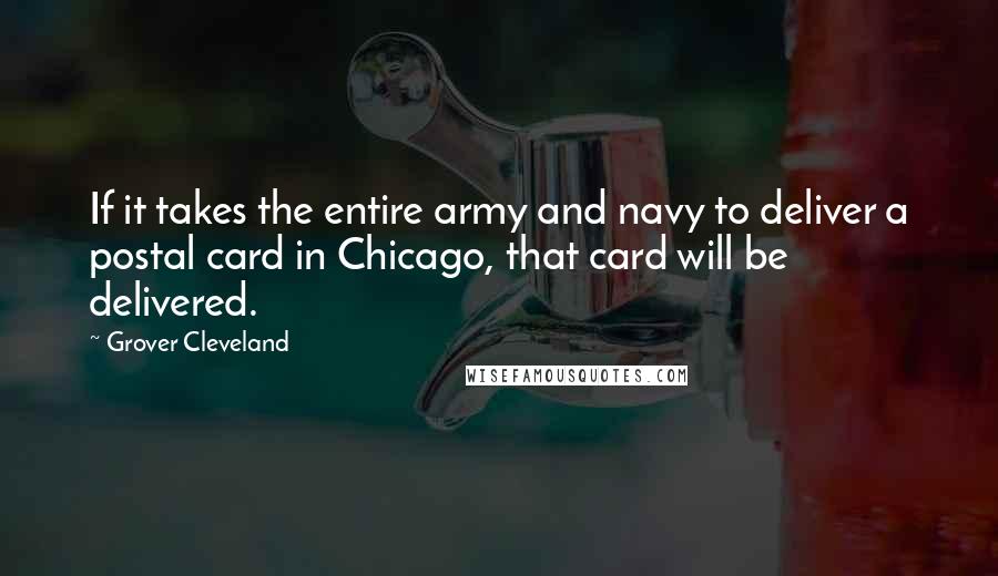 Grover Cleveland Quotes: If it takes the entire army and navy to deliver a postal card in Chicago, that card will be delivered.