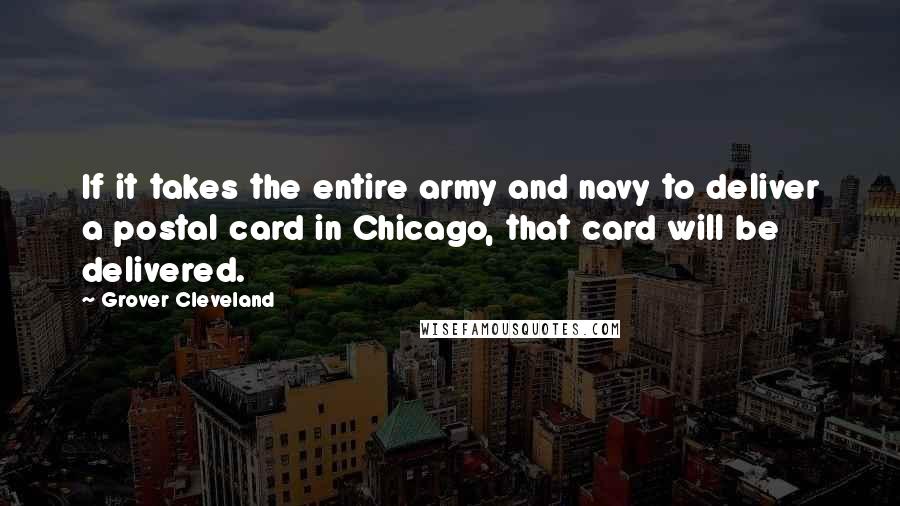 Grover Cleveland Quotes: If it takes the entire army and navy to deliver a postal card in Chicago, that card will be delivered.